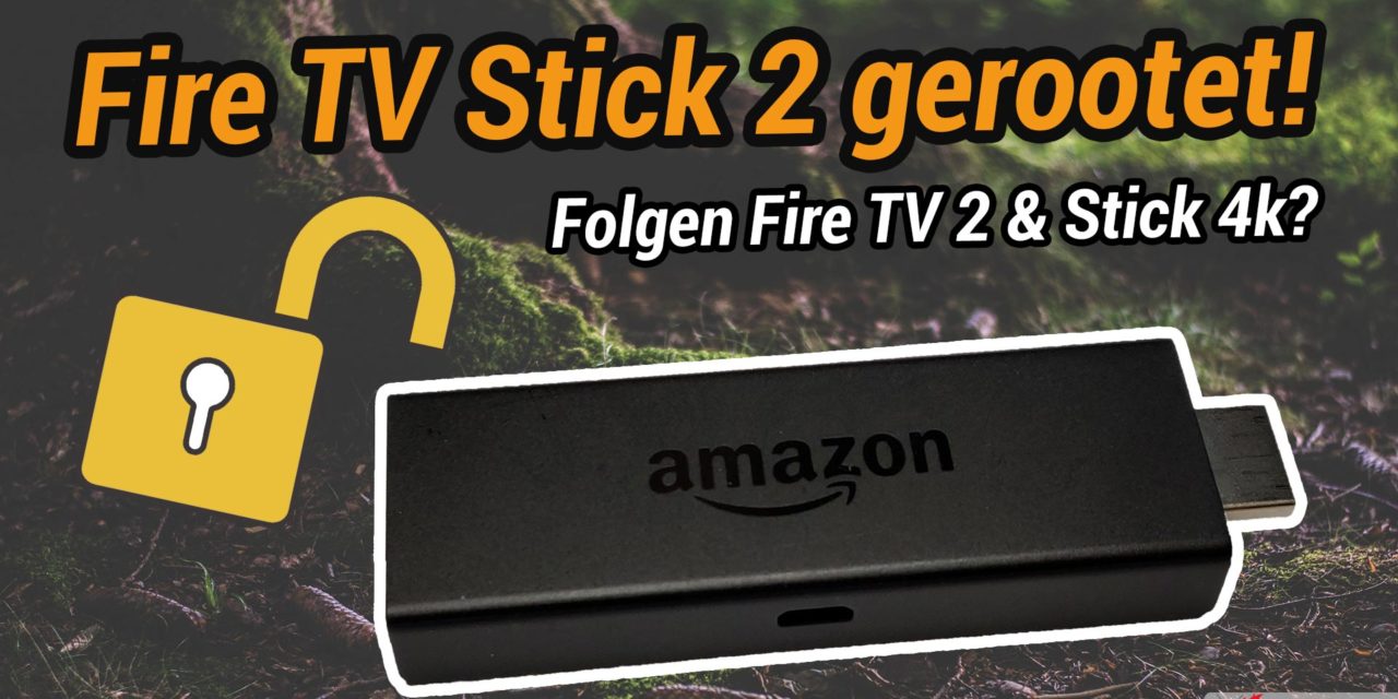 News: Fire TV Stick 2 ist gerootet – Fire TV 2 & Stick 4k vermutlich auch bald