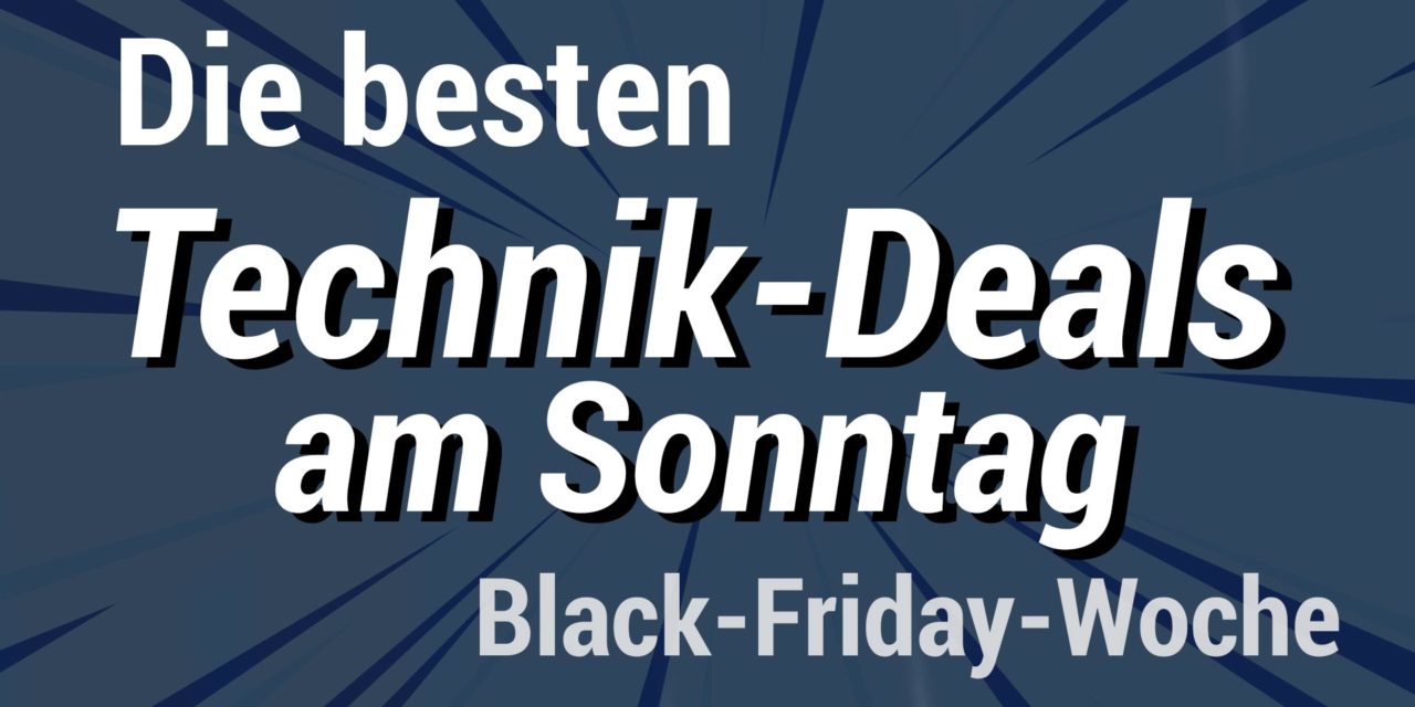 Die besten Technik Deals am Sonntag der Black Friday Woche 2019